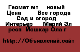 Геомат мт/15 новый › Цена ­ 99 - Все города Сад и огород » Интерьер   . Марий Эл респ.,Йошкар-Ола г.